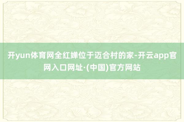 开yun体育网全红婵位于迈合村的家-开云app官网入口网址·(中国)官方网站