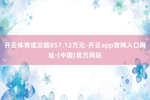 开云体育成交额857.12万元-开云app官网入口网址·(中国)官方网站