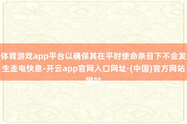 体育游戏app平台以确保其在平时使命条目下不会发生走电快意-开云app官网入口网址·(中国)官方网站