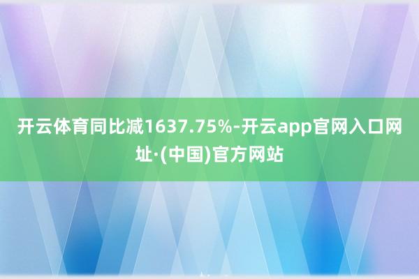 开云体育同比减1637.75%-开云app官网入口网址·(中国)官方网站