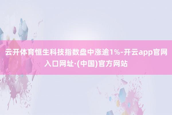 云开体育恒生科技指数盘中涨逾1%-开云app官网入口网址·(中国)官方网站