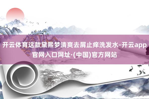 开云体育这款黛熙梦清爽去屑止痒洗发水-开云app官网入口网址·(中国)官方网站