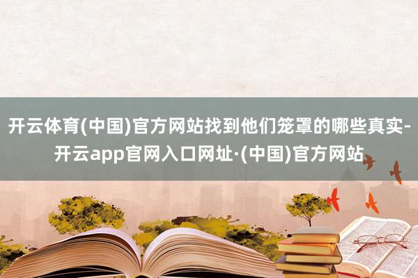 开云体育(中国)官方网站找到他们笼罩的哪些真实-开云app官网入口网址·(中国)官方网站