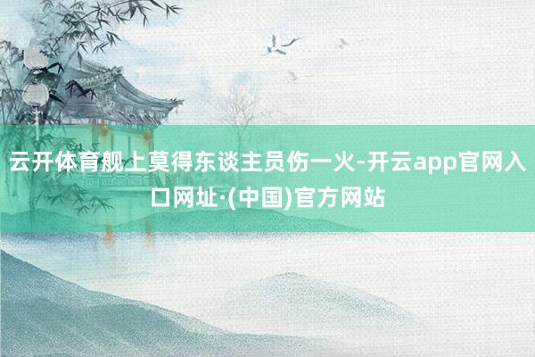 云开体育舰上莫得东谈主员伤一火-开云app官网入口网址·(中国)官方网站
