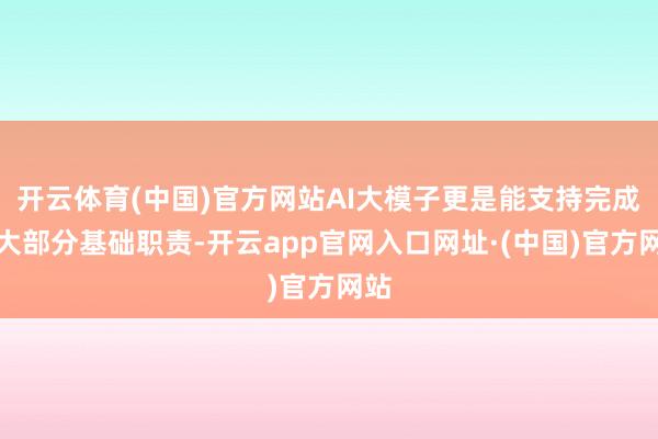 开云体育(中国)官方网站AI大模子更是能支持完成绝大部分基础职责-开云app官网入口网址·(中国)官方网站